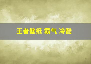 王者壁纸 霸气 冷酷